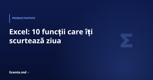 Excel — zece funcții care îți scurtează ziua, licente.md