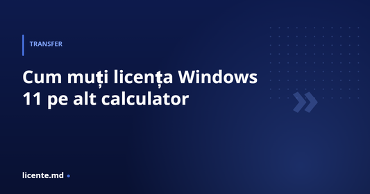 Cum muți licența Windows 11 pe alt calculator — ghid pas cu pas, licente.md